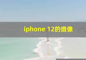 iphone 12的摄像